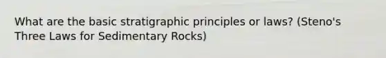 What are the basic stratigraphic principles or laws? (Steno's Three Laws for Sedimentary Rocks)