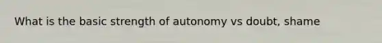 What is the basic strength of autonomy vs doubt, shame