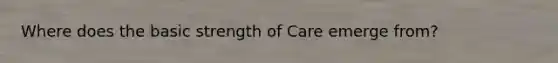 Where does the basic strength of Care emerge from?