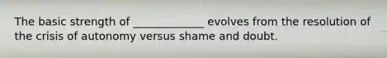 The basic strength of _____________ evolves from the resolution of the crisis of autonomy versus shame and doubt.