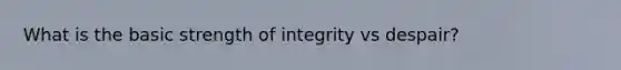 What is the basic strength of integrity vs despair?