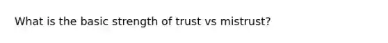 What is the basic strength of trust vs mistrust?