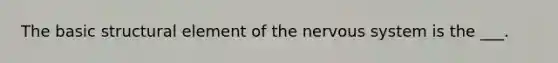 The basic structural element of the nervous system is the ___.