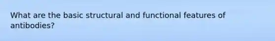 What are the basic structural and functional features of antibodies?