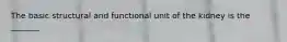 The basic structural and functional unit of the kidney is the _______