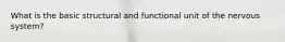 What is the basic structural and functional unit of the nervous system?