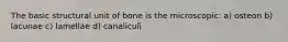 The basic structural unit of bone is the microscopic: a) osteon b) lacunae c) lamellae d) canaliculi