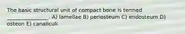 The basic structural unit of compact bone is termed ________________. A) lamellae B) periosteum C) endosteum D) osteon E) canaliculi