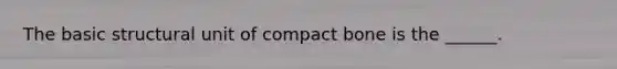 The basic structural unit of compact bone is the ______.