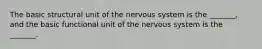 The basic structural unit of the nervous system is the _______, and the basic functional unit of the nervous system is the _______.