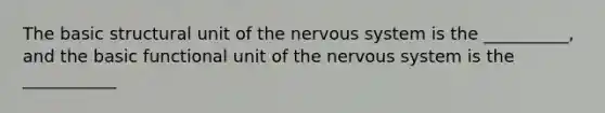 The basic structural unit of the <a href='https://www.questionai.com/knowledge/kThdVqrsqy-nervous-system' class='anchor-knowledge'>nervous system</a> is the __________, and the basic functional unit of the nervous system is the ___________