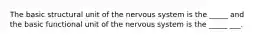 The basic structural unit of the nervous system is the _____ and the basic functional unit of the nervous system is the _____ ___.