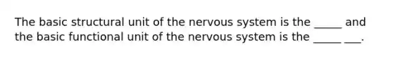 The basic structural unit of the nervous system is the _____ and the basic functional unit of the nervous system is the _____ ___.