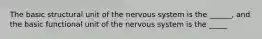 The basic structural unit of the nervous system is the ______, and the basic functional unit of the nervous system is the _____