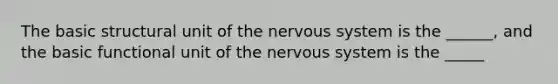 The basic structural unit of the nervous system is the ______, and the basic functional unit of the nervous system is the _____