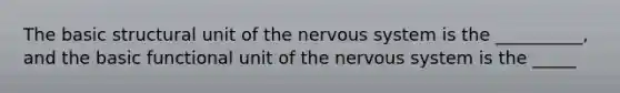 The basic structural unit of the <a href='https://www.questionai.com/knowledge/kThdVqrsqy-nervous-system' class='anchor-knowledge'>nervous system</a> is the __________, and the basic functional unit of the nervous system is the _____