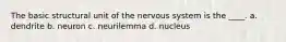 The basic structural unit of the nervous system is the ____. a. dendrite b. neuron c. neurilemma d. nucleus