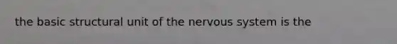 the basic structural unit of the <a href='https://www.questionai.com/knowledge/kThdVqrsqy-nervous-system' class='anchor-knowledge'>nervous system</a> is the