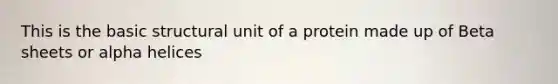This is the basic structural unit of a protein made up of Beta sheets or alpha helices