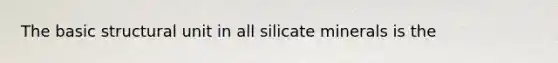 The basic structural unit in all silicate minerals is the