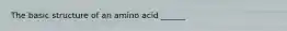 The basic structure of an amino acid ______