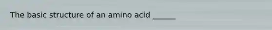 The basic structure of an amino acid ______