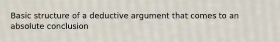 Basic structure of a deductive argument that comes to an absolute conclusion