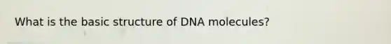 What is the basic structure of DNA molecules?