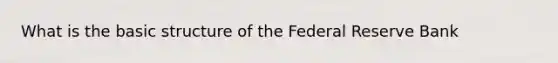 What is the basic structure of the Federal Reserve​ Bank