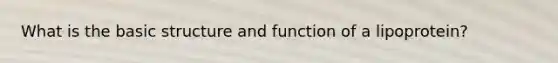 What is the basic structure and function of a lipoprotein?