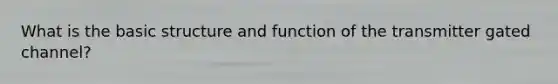 What is the basic structure and function of the transmitter gated channel?