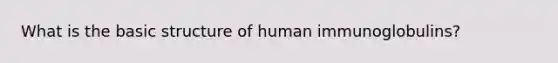 What is the basic structure of human immunoglobulins?