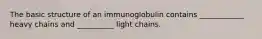 The basic structure of an immunoglobulin contains ____________ heavy chains and __________ light chains.