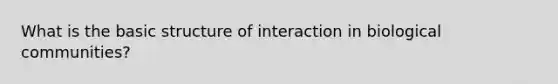 What is the basic structure of interaction in biological communities?