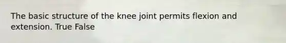 The basic structure of the knee joint permits flexion and extension. True False