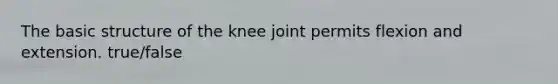 The basic structure of the knee joint permits flexion and extension. true/false