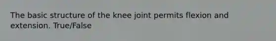 The basic structure of the knee joint permits flexion and extension. True/False