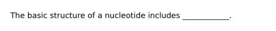 The basic structure of a nucleotide includes ____________.