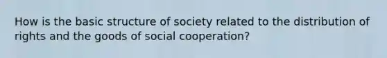 How is the basic structure of society related to the distribution of rights and the goods of social cooperation?