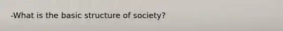 -What is the basic structure of society?