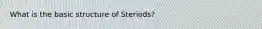 What is the basic structure of Steriods?