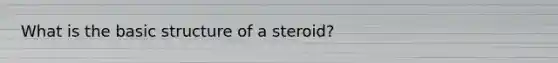 What is the basic structure of a steroid?