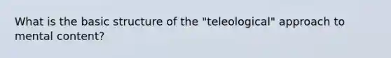 What is the basic structure of the "teleological" approach to mental content?