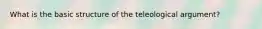 What is the basic structure of the teleological argument?