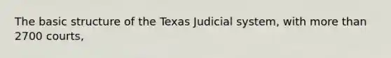 The basic structure of the Texas Judicial system, with more than 2700 courts,