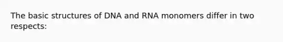 The basic structures of DNA and RNA monomers differ in two respects: