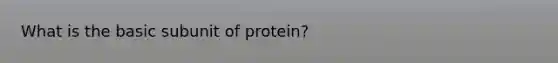 What is the basic subunit of protein?