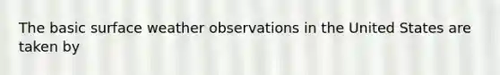 The basic surface weather observations in the United States are taken by