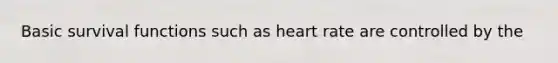 Basic survival functions such as heart rate are controlled by the