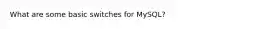What are some basic switches for MySQL?